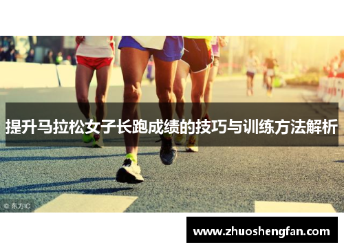 提升马拉松女子长跑成绩的技巧与训练方法解析