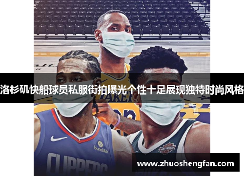 洛杉矶快船球员私服街拍曝光个性十足展现独特时尚风格