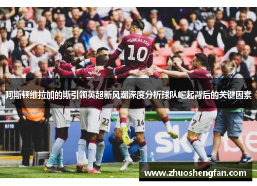 阿斯顿维拉加的斯引领英超新风潮深度分析球队崛起背后的关键因素